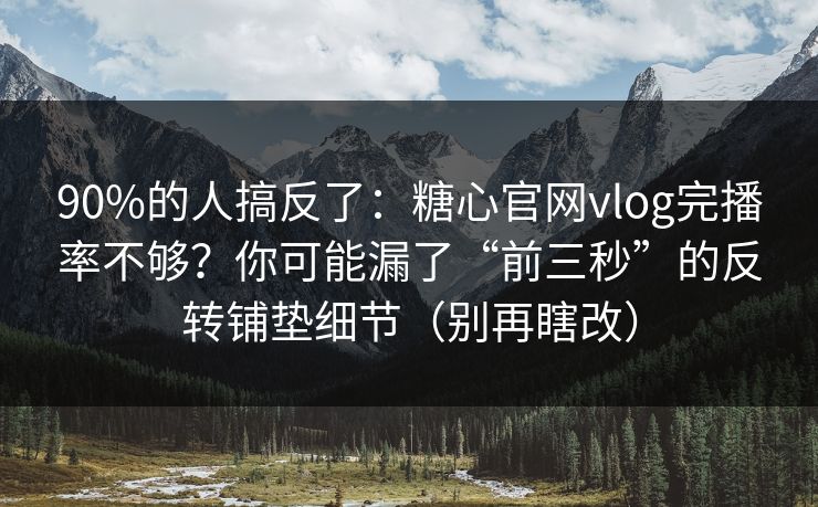 90%的人搞反了：糖心官网vlog完播率不够？你可能漏了“前三秒”的反转铺垫细节（别再瞎改）